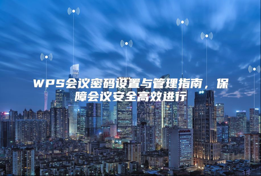 WPS会议密码设置与管理指南，保障会议安全高效进行