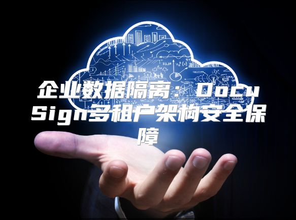 企业数据隔离：DocuSign多租户架构安全保障