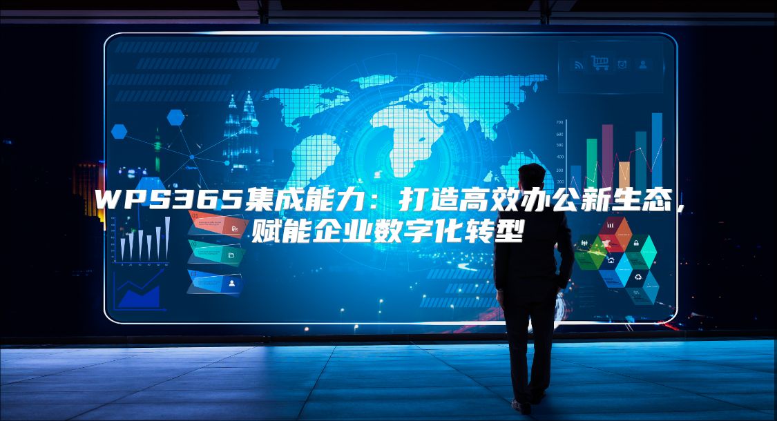WPS365集成能力：打造高效办公新生态，赋能企业数字化转型
