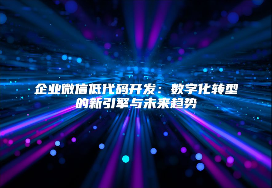 企业微信低代码开发：数字化转型的新引擎与未来趋势