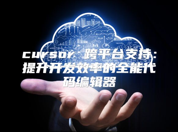 cursor 跨平台支持：提升开发效率的全能代码编辑器