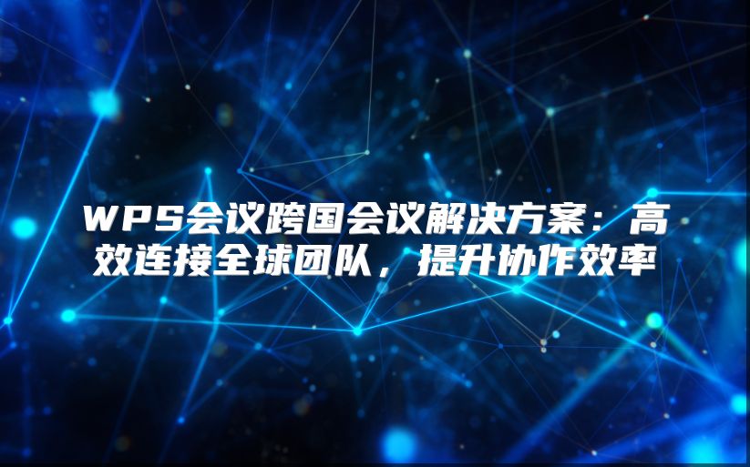 WPS会议跨国会议解决方案：高效连接全球团队，提升协作效率