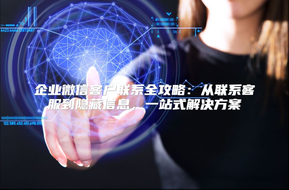 企业微信客户联系全攻略：从联系客服到隐藏信息，一站式解决方案