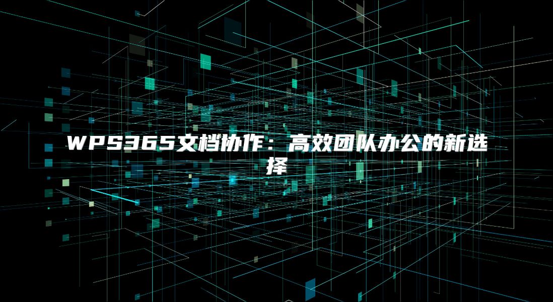 WPS365文档协作：高效团队办公的新选择