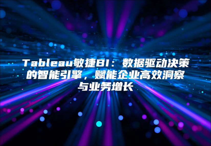 Tableau敏捷BI：数据驱动决策的智能引擎，赋能企业高效洞察与业务增长