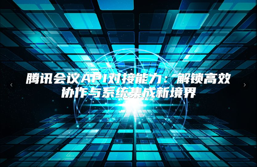 腾讯会议API对接能力：解锁高效协作与系统集成新境界