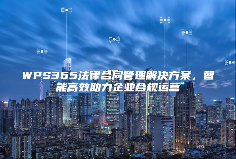 WPS365法律合同管理解决方案，智能高效助力企业合规运营