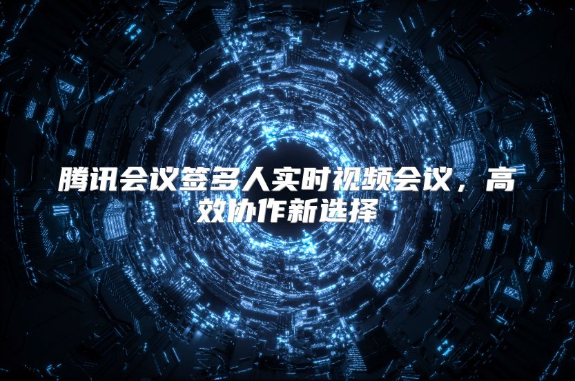 腾讯会议签多人实时视频会议，高效协作新选择