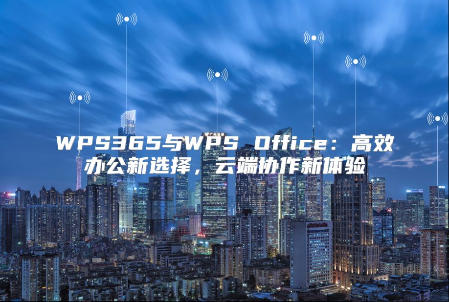 WPS365与WPS Office：高效办公新选择，云端协作新体验