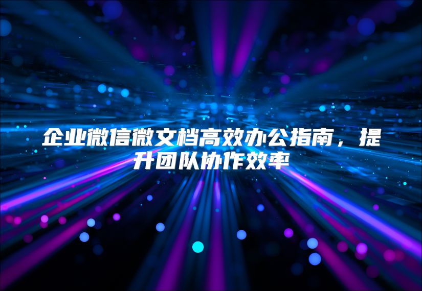 企业微信微文档高效办公指南，提升团队协作效率