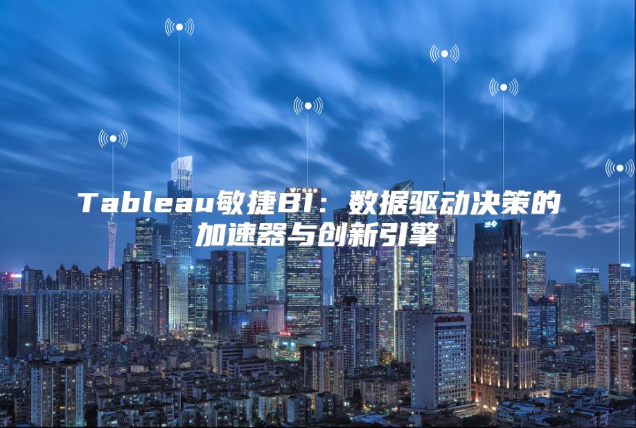 Tableau敏捷BI：数据驱动决策的加速器与创新引擎