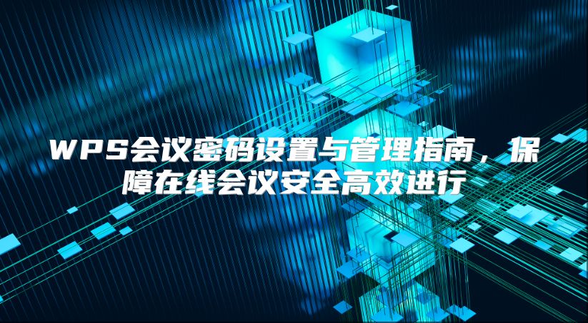 WPS会议密码设置与管理指南，保障在线会议安全高效进行