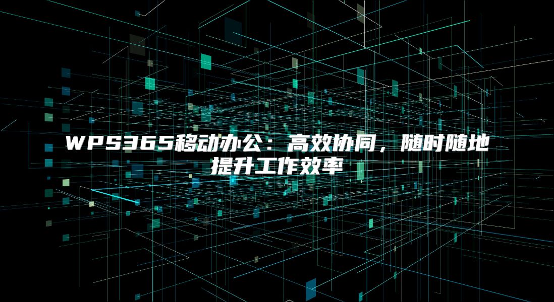 WPS365移动办公：高效协同，随时随地提升工作效率