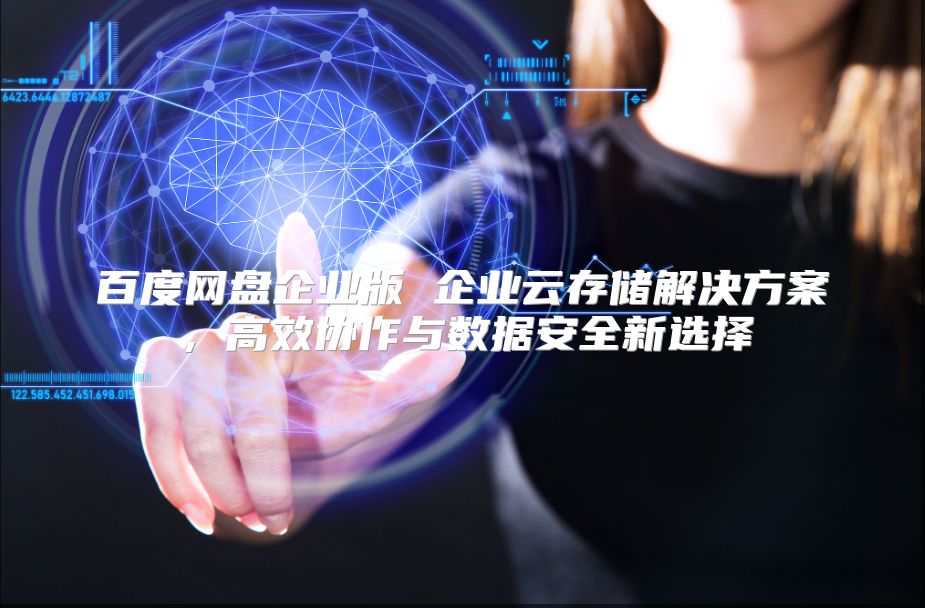 百度网盘企业版 企业云存储解决方案，高效协作与数据安全新选择