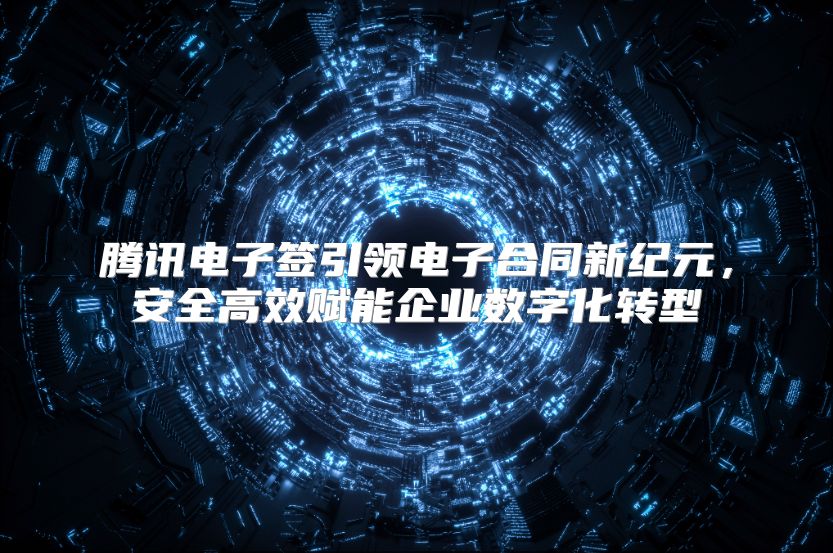 腾讯电子签引领电子合同新纪元，安全高效赋能企业数字化转型