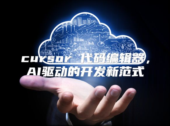 cursor 代码编辑器，AI驱动的开发新范式