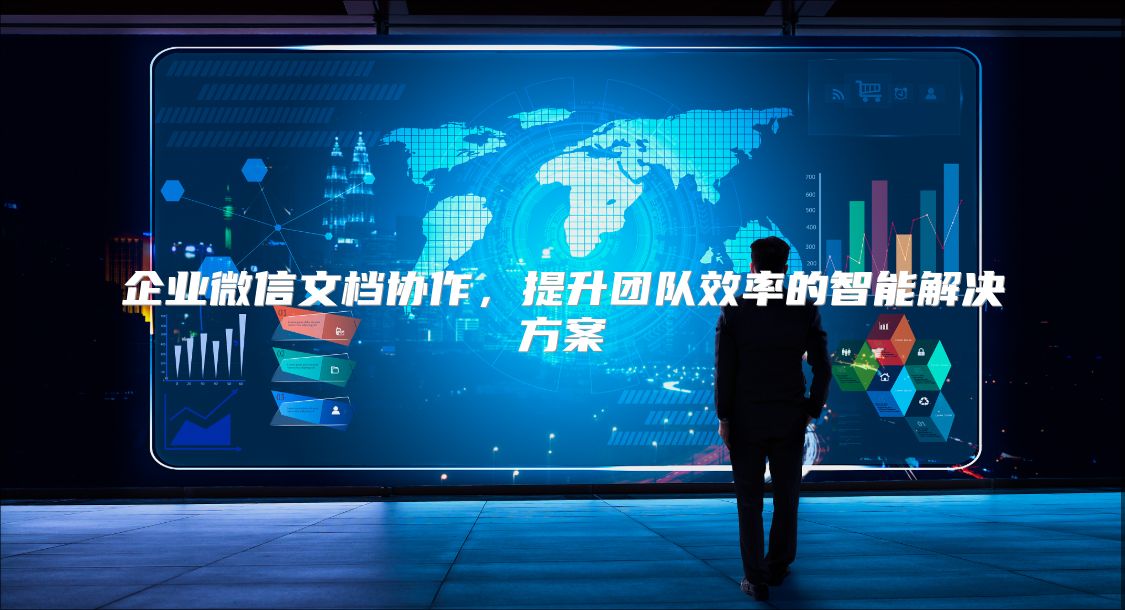 企业微信文档协作，提升团队效率的智能解决方案