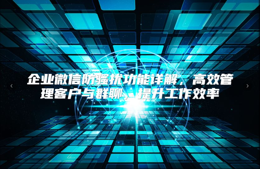 企业微信防骚扰功能详解，高效管理客户与群聊，提升工作效率