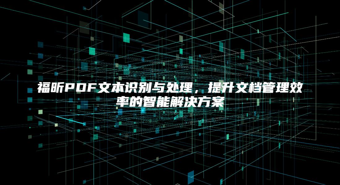 福昕PDF文本识别与处理，提升文档管理效率的智能解决方案