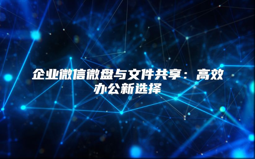 企业微信微盘与文件共享：高效办公新选择