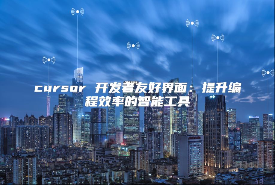 cursor 开发者友好界面：提升编程效率的智能工具