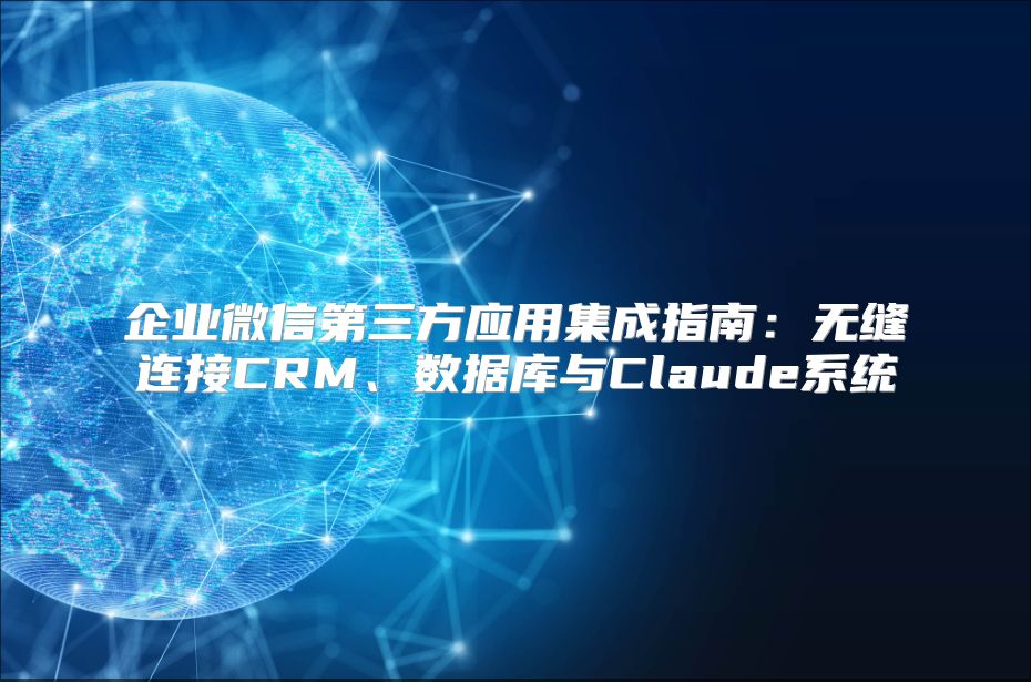 企业微信第三方应用集成指南：无缝连接CRM、数据库与Claude系统