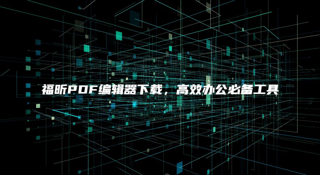 福昕PDF编辑器下载，高效办公必备工具