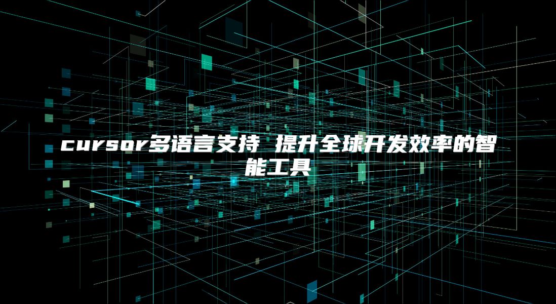 cursor多语言支持 提升全球开发效率的智能工具