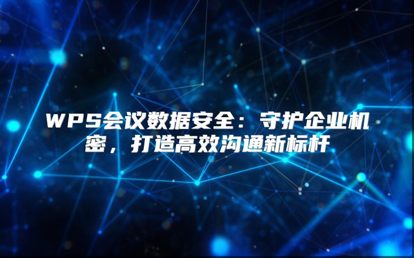 WPS会议数据安全：守护企业机密，打造高效沟通新标杆