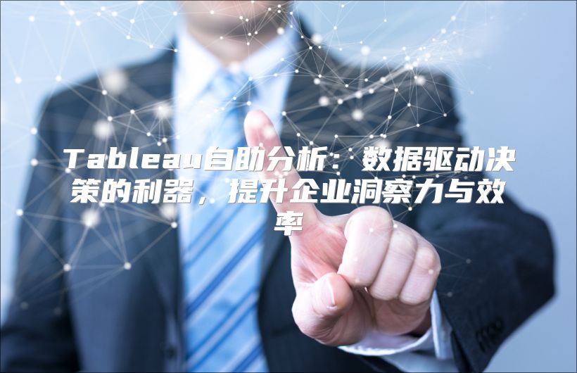 Tableau自助分析：数据驱动决策的利器，提升企业洞察力与效率