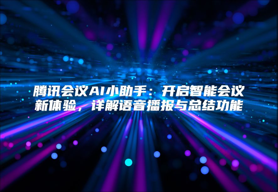 腾讯会议AI小助手：开启智能会议新体验，详解语音播报与总结功能