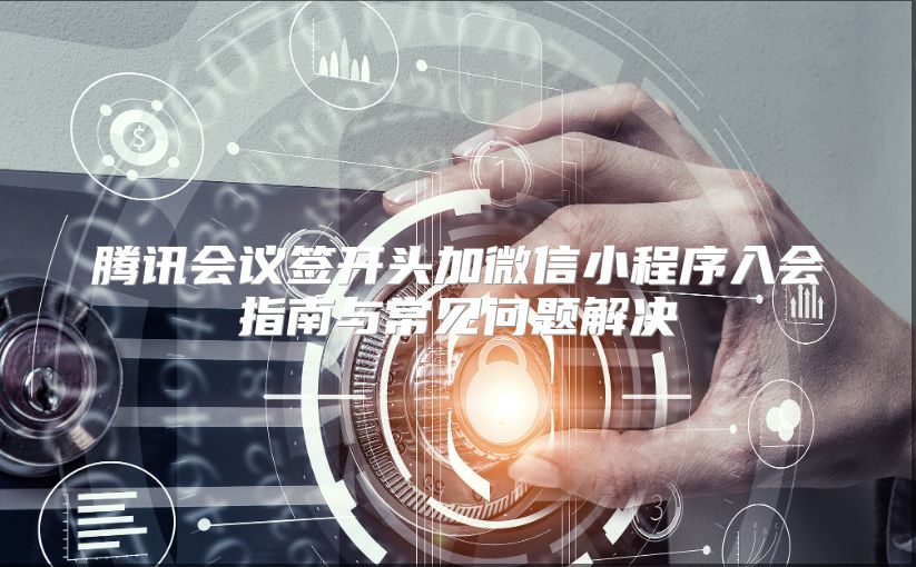 腾讯会议签开头加微信小程序入会指南与常见问题解决
