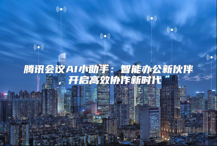 腾讯会议AI小助手：智能办公新伙伴，开启高效协作新时代