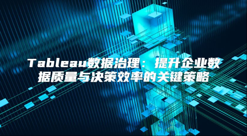 Tableau数据治理：提升企业数据质量与决策效率的关键策略
