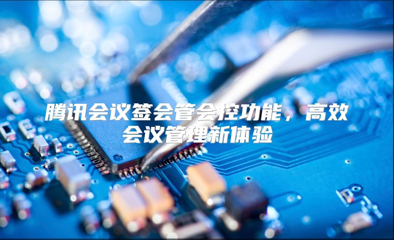 腾讯会议签会管会控功能，高效会议管理新体验