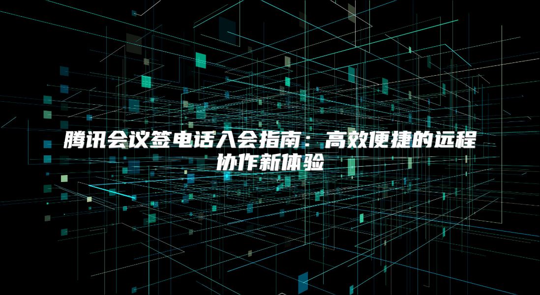 腾讯会议签电话入会指南：高效便捷的远程协作新体验