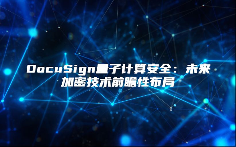 DocuSign量子计算安全：未来加密技术前瞻性布局