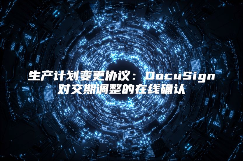 生产计划变更协议：DocuSign对交期调整的在线确认