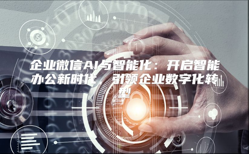 企业微信AI与智能化：开启智能办公新时代，引领企业数字化转型