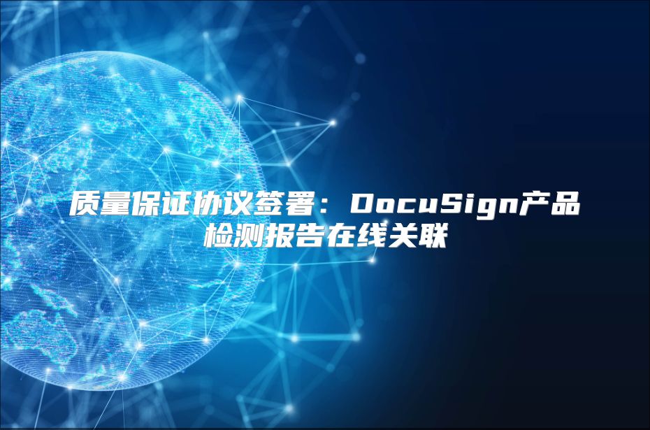 质量保证协议签署：DocuSign产品检测报告在线关联
