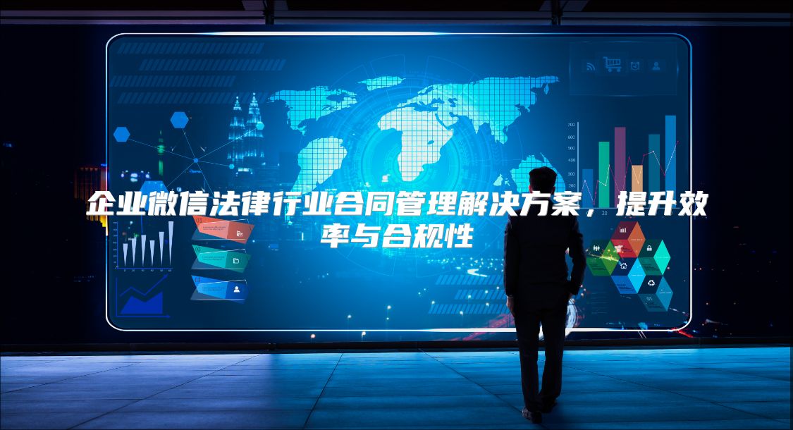 企业微信法律行业合同管理解决方案，提升效率与合规性