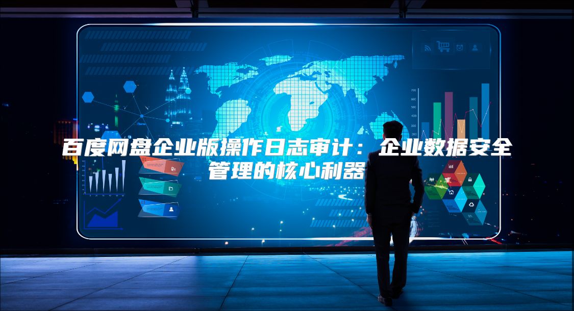 百度网盘企业版操作日志审计：企业数据安全管理的核心利器