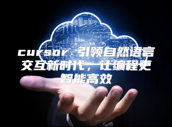 cursor 引领自然语言交互新时代，让编程更智能高效