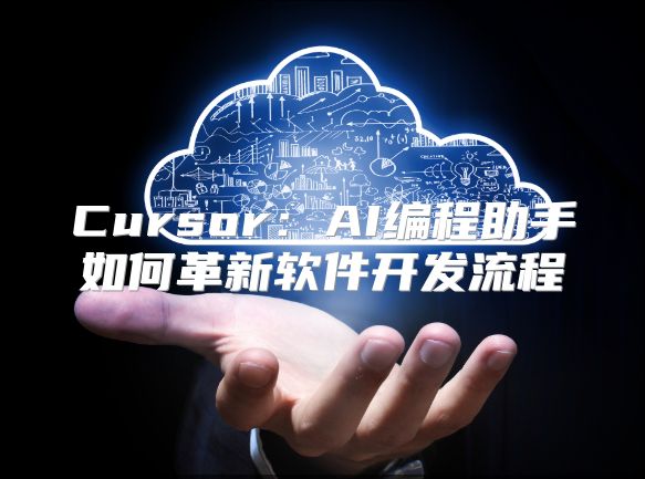 Cursor：AI编程助手如何革新软件开发流程