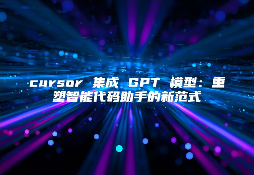 cursor 集成 GPT 模型：重塑智能代码助手的新范式