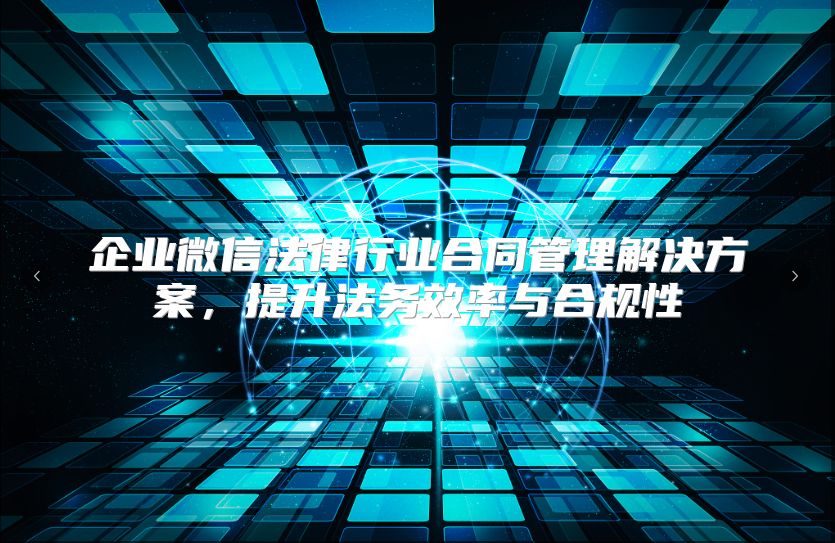 企业微信法律行业合同管理解决方案，提升法务效率与合规性