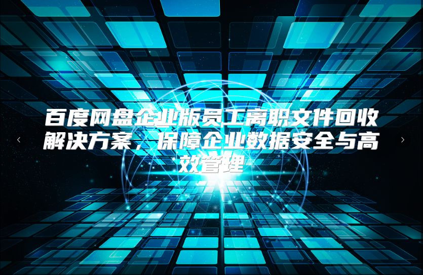 百度网盘企业版员工离职文件回收解决方案，保障企业数据安全与高效管理