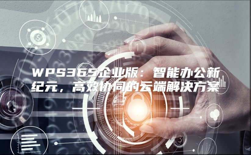 WPS365企业版：智能办公新纪元，高效协同的云端解决方案