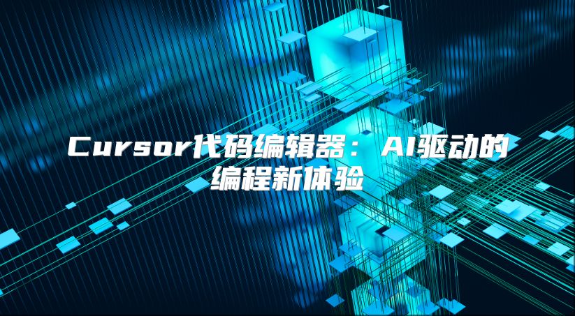 Cursor代码编辑器：AI驱动的编程新体验