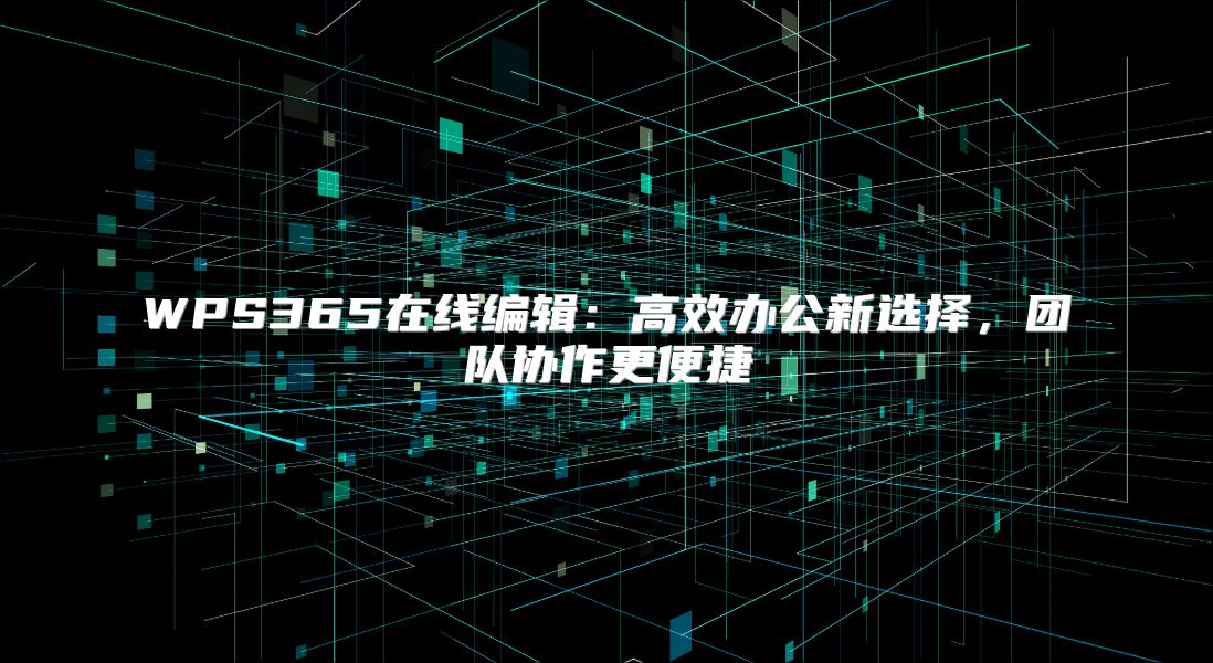 WPS365在线编辑：高效办公新选择，团队协作更便捷